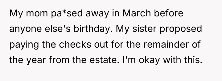 My mom pa*sed away in March before anyone else's birthday....