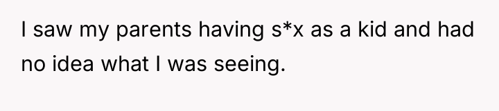 I saw my parents having s*x as a kid and...