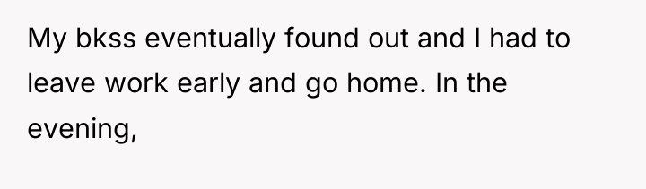 My bkss eventually found out and I had to leave...
