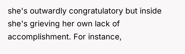 she's outwardly congratulatory but inside she's grieving her own lack...