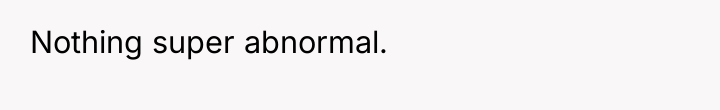 Nothing super abnormal.