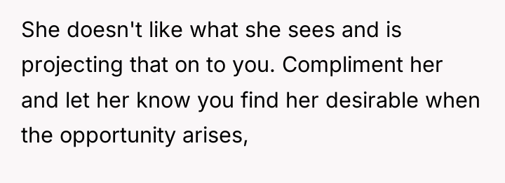 She doesn't like what she sees and is projecting that...