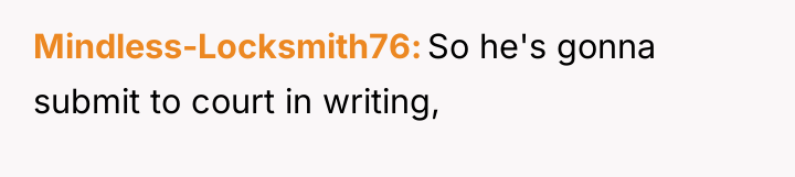 Mindless-Locksmith76 So he's gonna submit to court in writing,