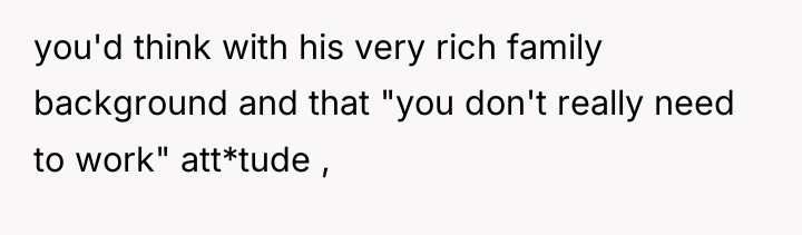 you'd think with his very rich family background and that...