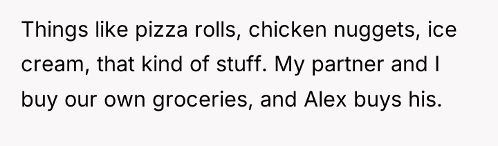 Things like pizza rolls, chicken nuggets, ice cream, that kind...