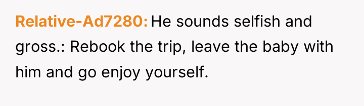 Relative-Ad7280 He sounds selfish and gross.: Rebook the trip, leave...