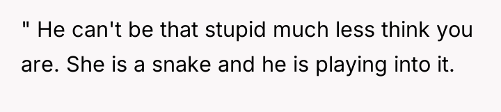 " He can't be that stupid much less think you...