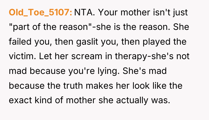 Old_Toe_5107 NTA. Your mother isn't just "part of the reason"-she...