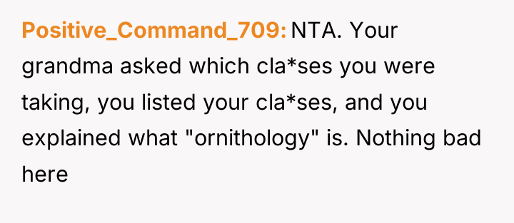 Positive_Command_709 NTA. Your grandma asked which cla*ses you were taking,...