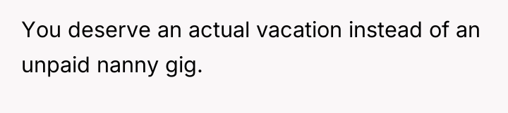 You deserve an actual vacation instead of an unpaid nanny...