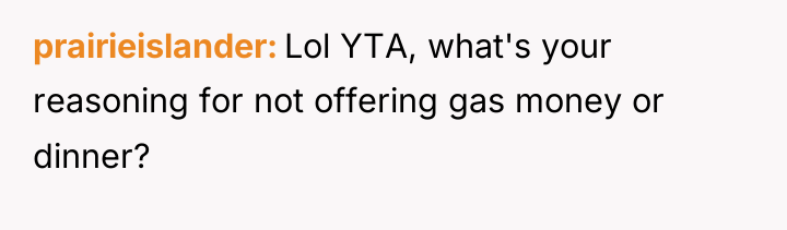 prairieislander Lol YTA, what's your reasoning for not offering gas...