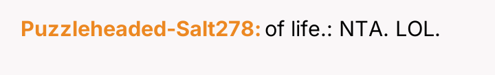 Puzzleheaded-Salt278 of life.: NTA. LOL.