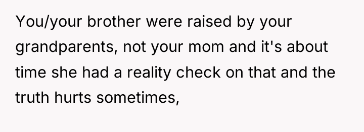 You/your brother were raised by your grandparents, not your mom...