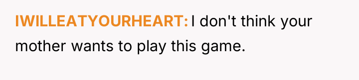 IWlLLEATYOURHEART I don't think your mother wants to play this...
