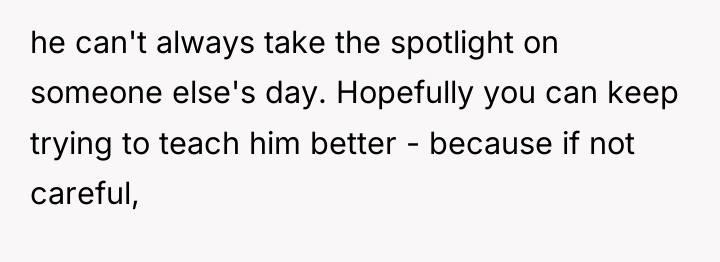 he can't always take the spotlight on someone else's day....