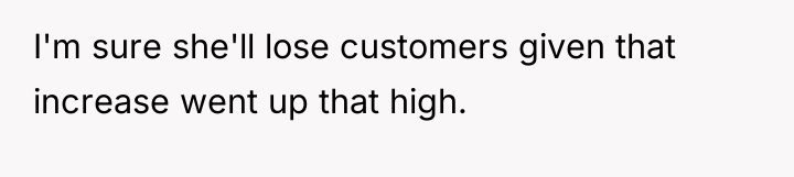 I'm sure she'll lose customers given that increase went up...