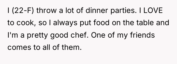 I (22-F) throw a lot of dinner parties. I LOVE...