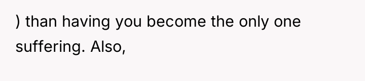 ) than having you become the only one suffering. Also,