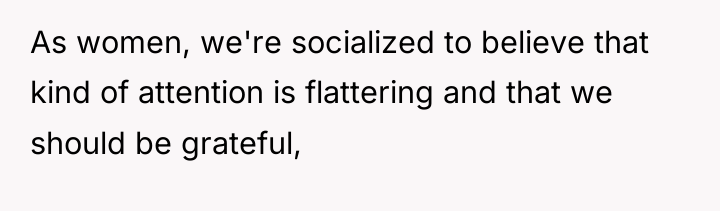 As women, we're socialized to believe that kind of attention...