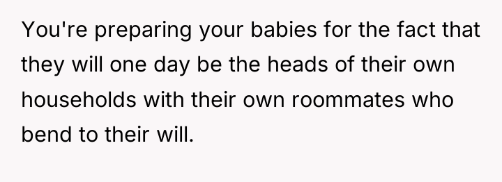 You're preparing your babies for the fact that they will...