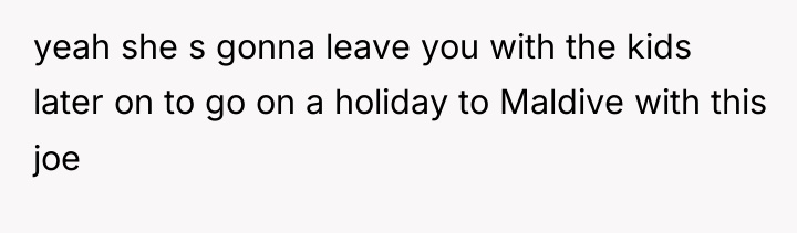 yeah she s gonna leave you with the kids later...