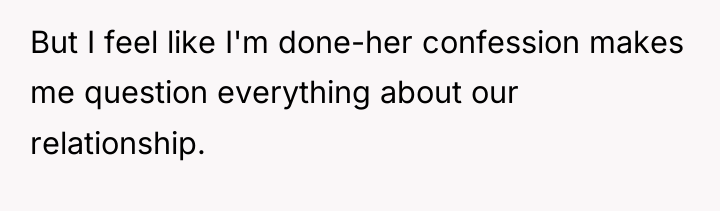 But I feel like I'm done-her confession makes me question...