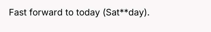 Fast forward to today (Sat**day).