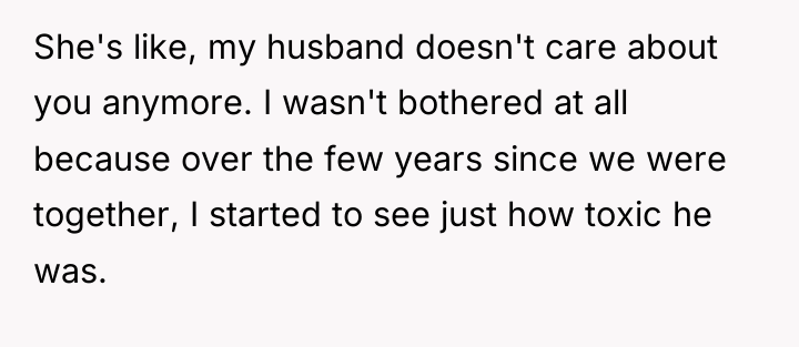 She's like, my husband doesn't care about you anymore. I...