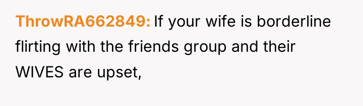 ThrowRA662849 If your wife is borderline flirting with the friends...
