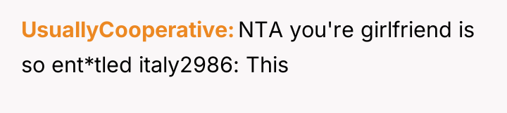 UsuallyCooperative NTA you're girlfriend is so ent*tled italy2986: This