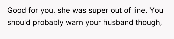 Good for you, she was super out of line. You...