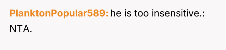 PlanktonPopular589 he is too insensitive.: NTA.