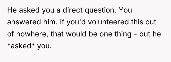He asked you a direct question. You answered him. If...