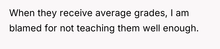 When they receive average grades, I am blamed for not...