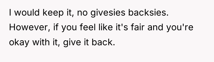 I would keep it, no givesies backsies. However, if you...