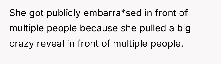 She got publicly embarra*sed in front of multiple people because...