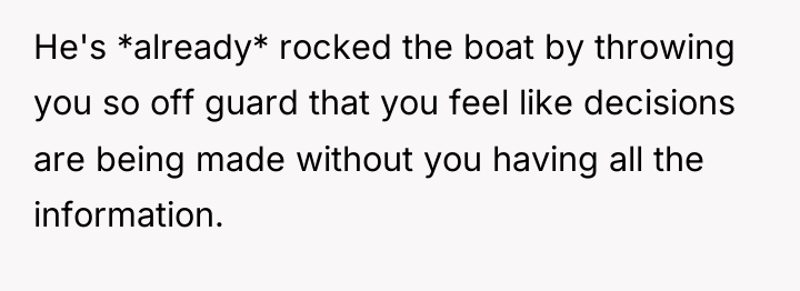 He's *already* rocked the boat by throwing you so off...