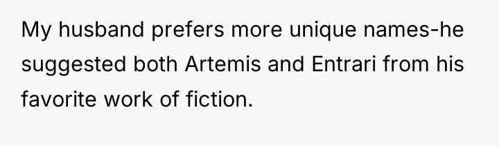 My husband prefers more unique names-he suggested both Artemis and...