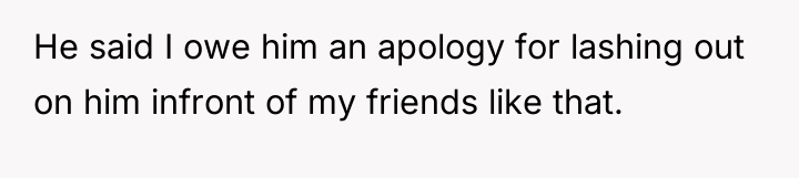 He said I owe him an apology for lashing out...