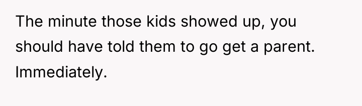 The minute those kids showed up, you should have told...