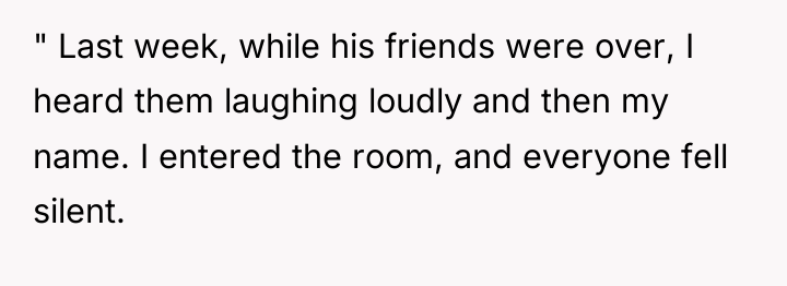 " Last week, while his friends were over, I heard...