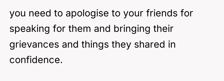 you need to apologise to your friends for speaking for...