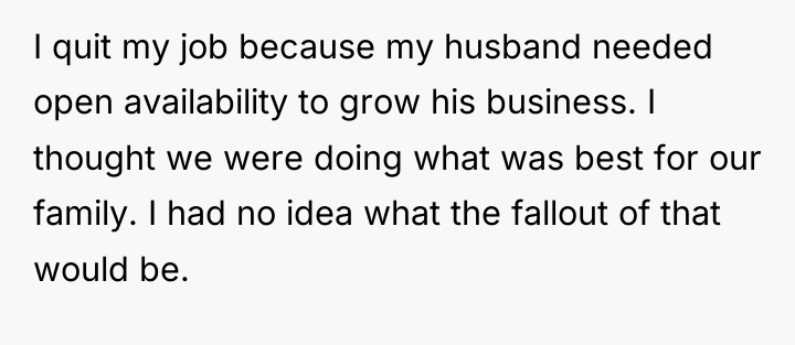 I quit my job because my husband needed open availability...