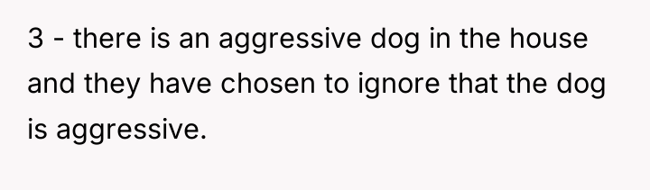 3 - there is an aggressive dog in the house...