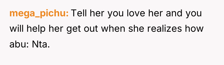 mega_pichu Tell her you love her and you will help...