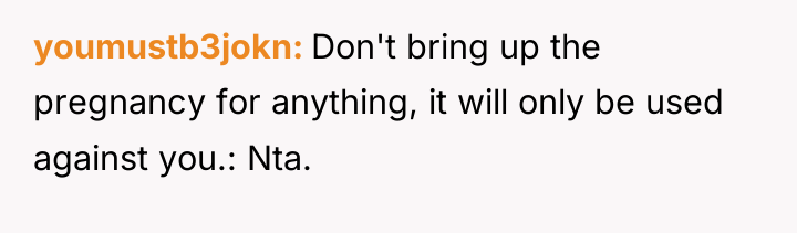 youmustb3jokn Don't bring up the pregnancy for anything, it will...