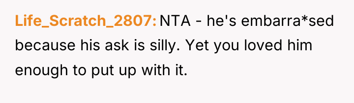 Life_Scratch_2807 NTA - he's embarra*sed because his ask is silly....