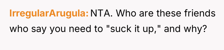 IrregularArugula NTA. Who are these friends who say you need...