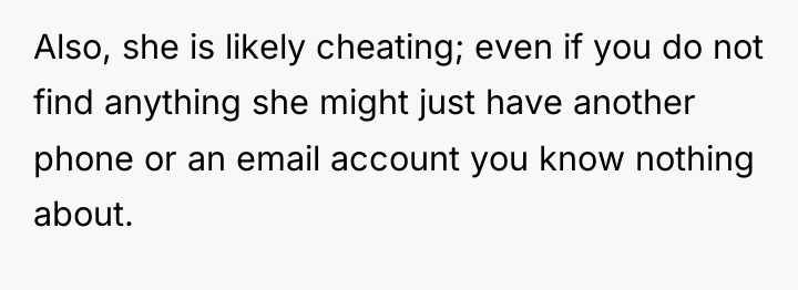 Also, she is likely cheating; even if you do not...