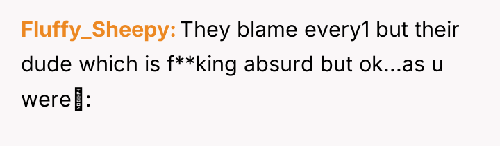 Fluffy_Sheepy They blame every1 but their dude which is f**king...